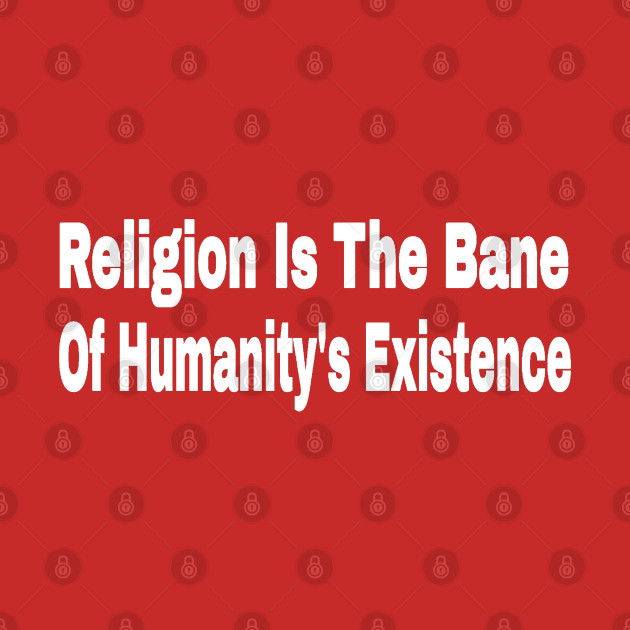 Religion Is The Bane Of Humanity's Existence - Make Humanity Your Religion - Double-sided by SubversiveWare