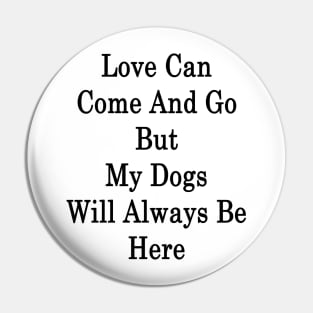 Love Can Come And Go But My Dogs Will Always Be Here Pin