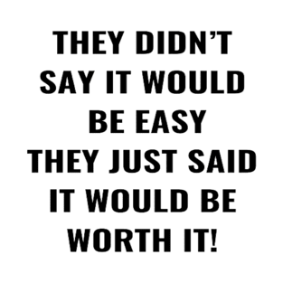 They Didn't Say It Would Be Easy They Just said It Would Be Worth It! T-Shirt