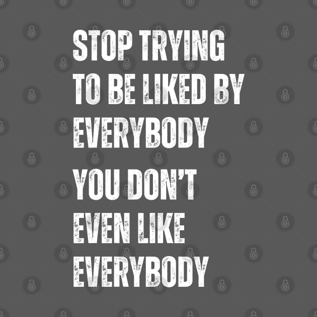 Stop Trying To Be Liked By Everybody You Don't Even Like Everybody by hippohost