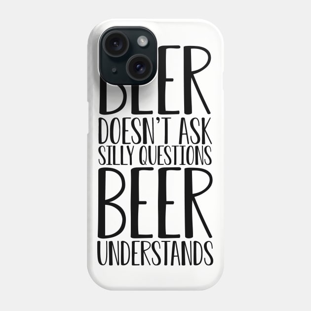 Beer doesn't ask silly questions. St Patrick's day. Alcohol. Hubby. Perfect present for mom mother dad father friend him or her Phone Case by SerenityByAlex