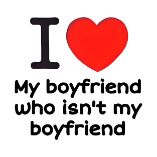 I love my boyfriend who isn't my boyfriend T-Shirt