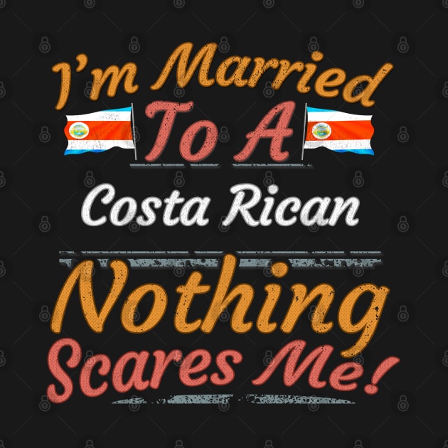 I'm Married To A Costa Rican Nothing Scares Me - Gift for Costa Rican From Costa Rica Americas,Central America, by Country Flags