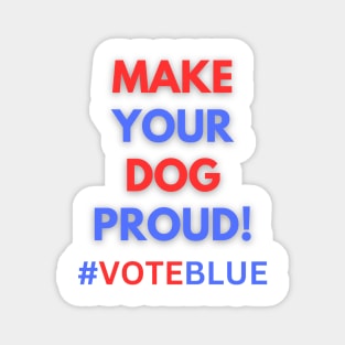 MAKE YOUR DOG PROUD!  #VOTEBLUE Magnet