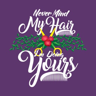 Never Mind My Hair I'm Doing Yours - Funny Hairdresser Gifts T-Shirt