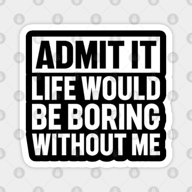 Admit It Life Would Be Boring Without Me Magnet by RiseInspired