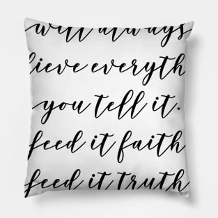 your mind will always believe everything you tell it feed it faith feed it truth feed it with love Pillow