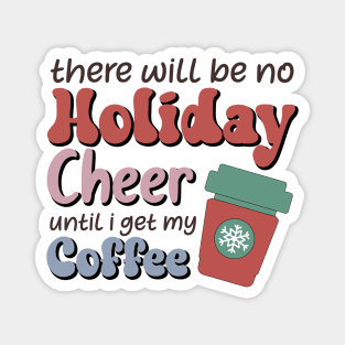 There will be no holiday cheer until i get my coffee Magnet