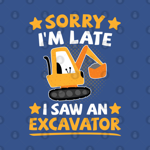 Discover Excavator Kids | Sorry I'm Late I Saw An Excavator - Excavator - T-Shirt