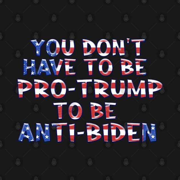 YOU DON'T HAVE TO BE PRO-TRUMP TO BE ANTI-BIDEN by Roly Poly Roundabout