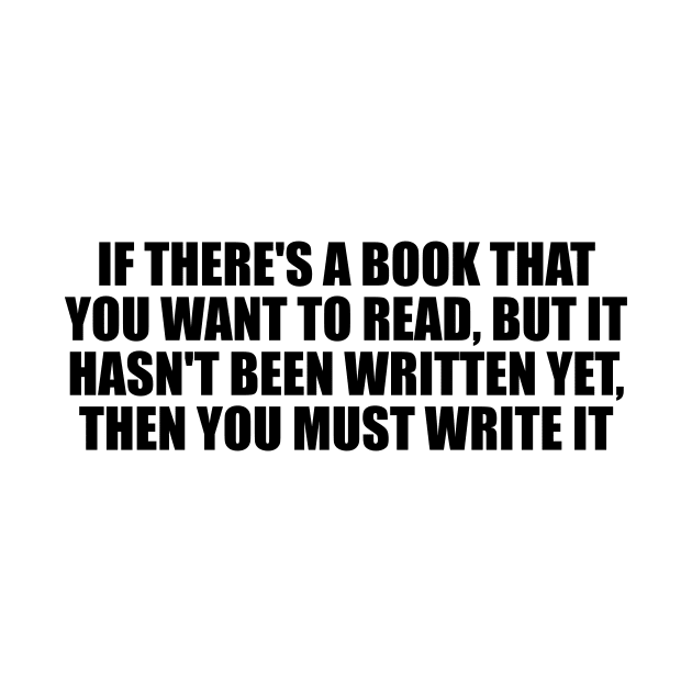 If there's a book that you want to read, but it hasn't been written yet, then you must write it by D1FF3R3NT