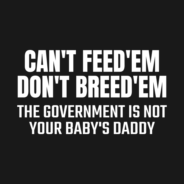 Can't Feed Em Don't Breed Em the government is not your baby's daddy by Pablo_jkson