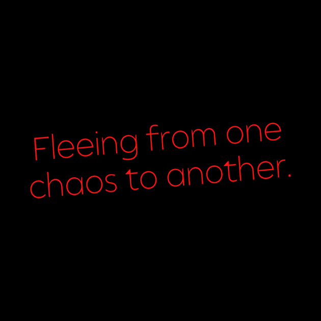 Fleeing From One Chaos to Another. Hero Quotes Typographic Survival of Life’s Disorder Sad Admitting Sacrifice Challenges Slogan Man's & Woman's by Salam Hadi