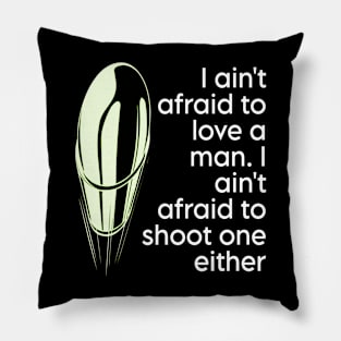 I ain't afraid to love a man. I ain't afraid to shoot one either Pillow