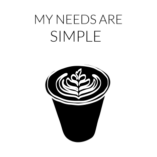 My Needs Are Simple - Coffee T-Shirt