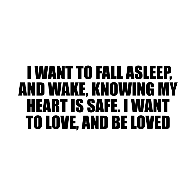 I want to fall asleep, and wake, knowing my heart is safe. I want to love, and be loved by D1FF3R3NT