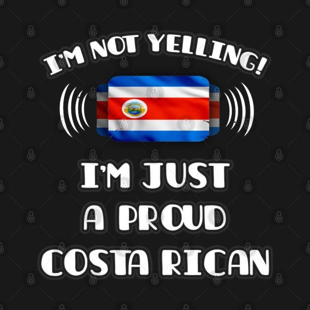 I'm Not Yelling I'm A Proud Costa Rican - Gift for Costa Rican With Roots From Costa Rica by Country Flags