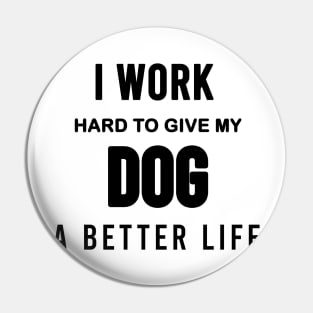 I work hard to give my dog a better life Pin