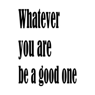 Whatever you are, be a good one T-Shirt