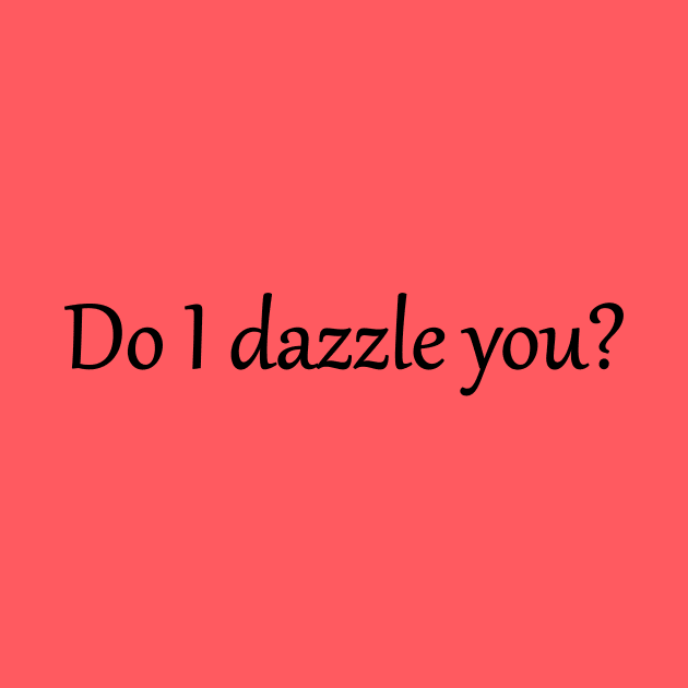 Do I dazzle you? by GeeksUnite!