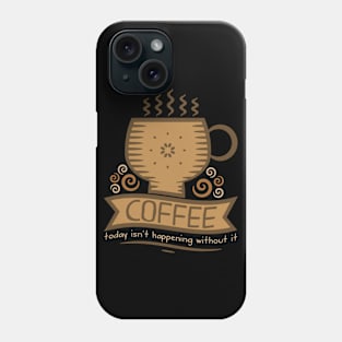 Coffee Today Isn't Happening Without It Phone Case