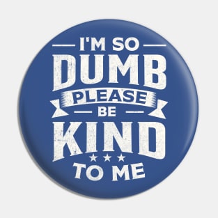 I m So Dumb Please Be Kind To Me Pin