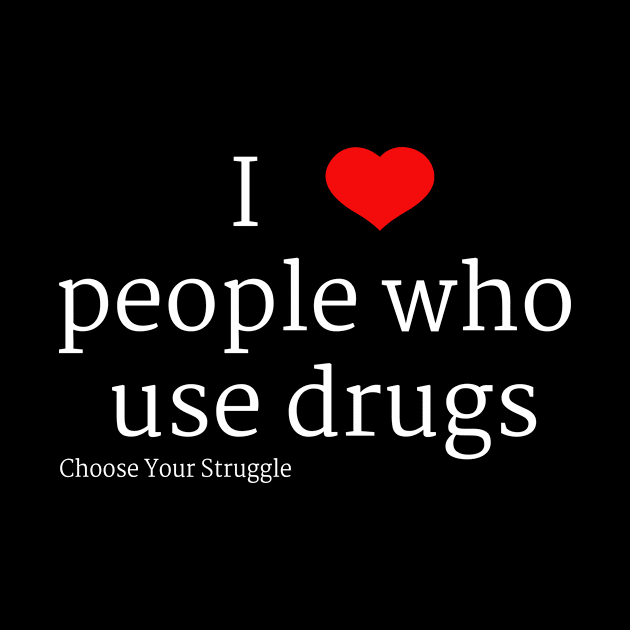 I heart people who use drugs (White Font) by Choose Your Struggle