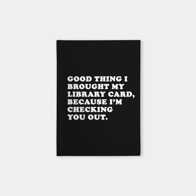 Good Thing I Brought My Library Card Meme Funny Pickup Line T Shirt Men Women Meme Notebook Teepublic