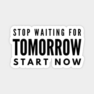 Stop Waiting For Tomorrow Start Now - Motivational Words Magnet