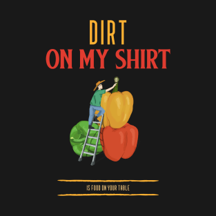 Dirt on my shirt food on your table T-Shirt