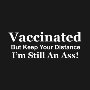 Vaccinated But Keep Your Distance I'm Still An Ass - White Lettering T-Shirt