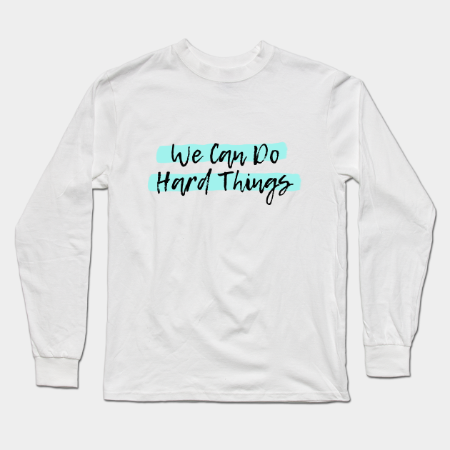 We Can Do Hard Things Hard Things Long Sleeve T Shirt Teepublic