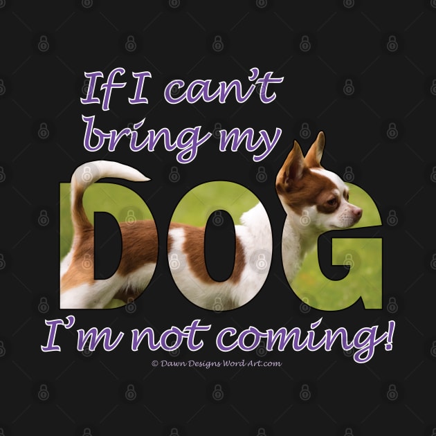 If I can't bring my dog I'm not coming - Chihuahua oil painting word art by DawnDesignsWordArt
