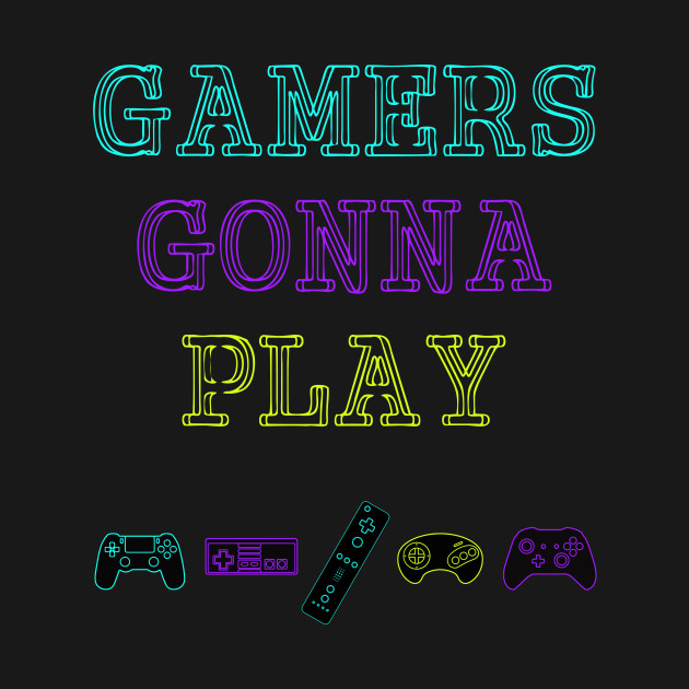 Gamers gonna Play - Gamers - T-Shirt | TeePublic