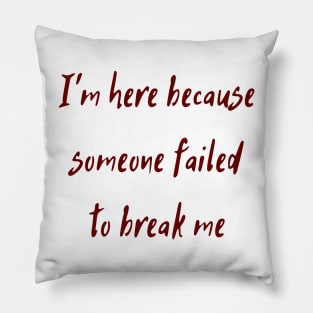 I'm Here Because Someone Failed To Break Me Pillow