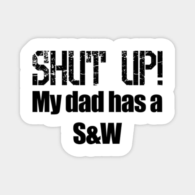 Shut Up! My dad has a Smith and Wesson Magnet by Barnabas