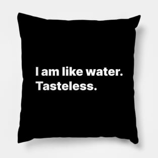 I am like water. Tasteless. Pillow