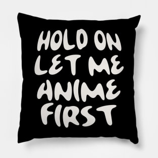 HOLD ON LET ME ANIME FIRST Pillow