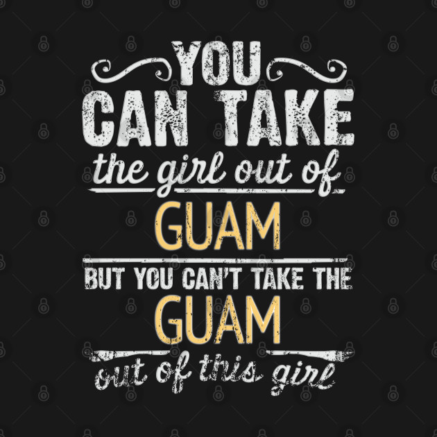 Discover You Can Take The Girl Out Of Guam But You Cant Take The Guam Out Of The Girl Design - Gift for Guamanian With Guam Roots - Guam - T-Shirt