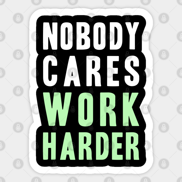 Funny Nobody Cares, Work Harder - Funny - Sticker