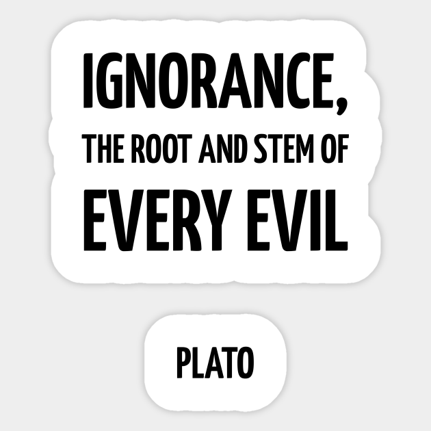 Ignorance The Root And Stem Of Every Evil Plato Quotes Aufkleber Teepublic De