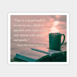 Amos Bronson Alcott Quote: That is a good book which is opened with expectation, and closed with delight and profit. Magnet