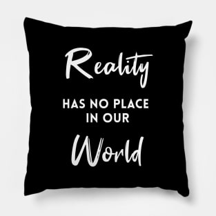 Reality Has No Place In Our World Pillow