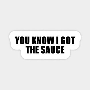 You know I got the sauce Magnet