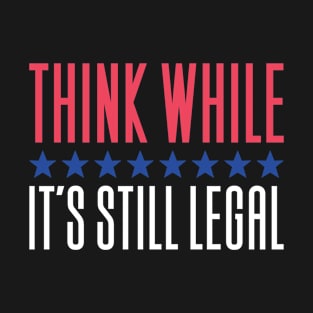 Think While It's Still Legal T-Shirt