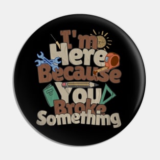 I'm Here Because You Broke Something Mechanic Handyman Fixer Pin