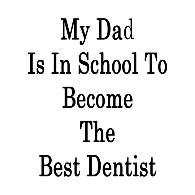 My Dad Is In School To Become The Best Dentist by supernova23
