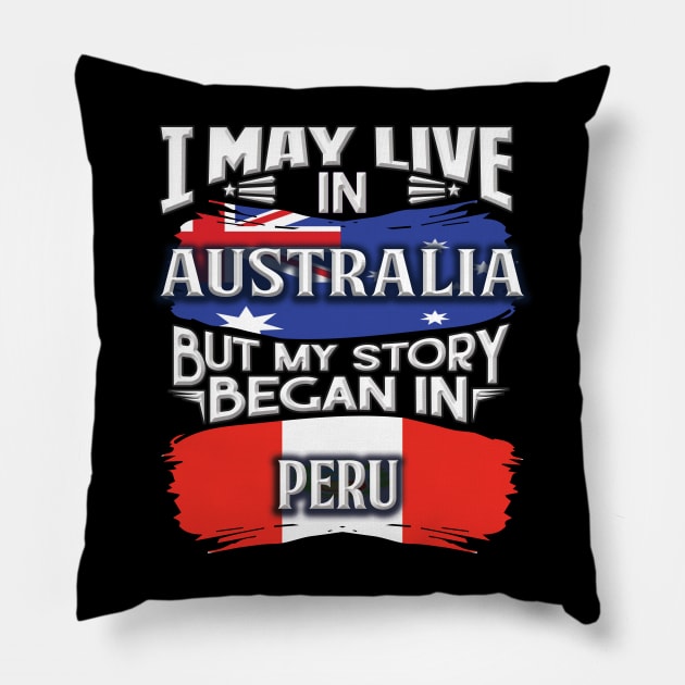 I May Live In Australia But My Story Began In Peru - Gift For Peruvian With Peruvian Flag Heritage Roots From Peru Pillow by giftideas