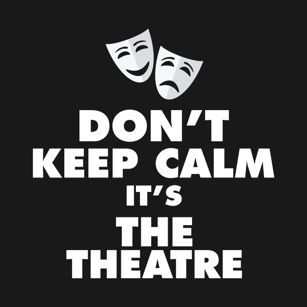 Don't Keep Calm It's The Theatre by thingsandthings