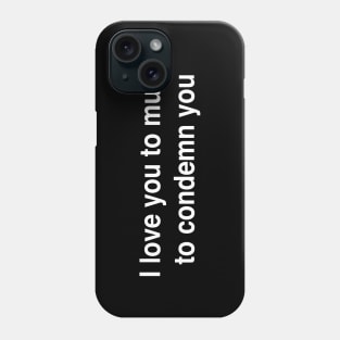 I love you to much to condemn you Phone Case